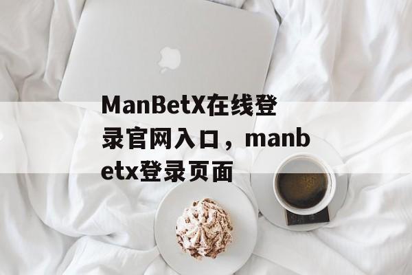 ManBetX在线登录官网入口，manbetx登录页面