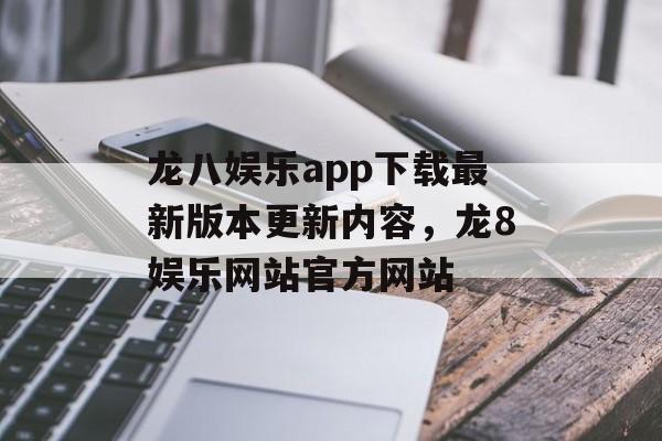 龙八娱乐app下载最新版本更新内容，龙8娱乐网站官方网站