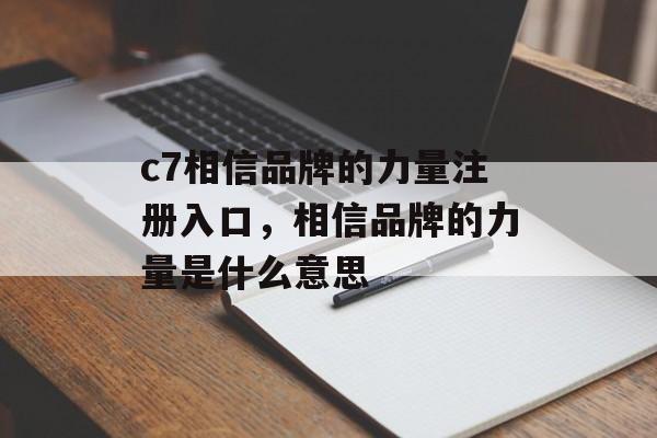 c7相信品牌的力量注册入口，相信品牌的力量是什么意思