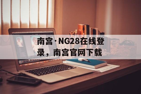 南宫·NG28在线登录，南宫官网下载