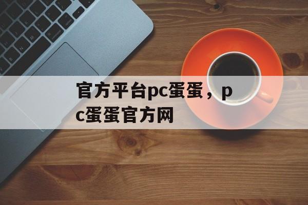 官方平台pc蛋蛋，pc蛋蛋官方网