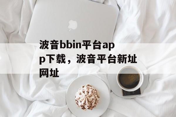 波音bbin平台app下载，波音平台新址网址