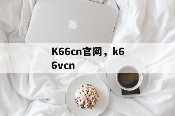 K66cn官网，k66vcn