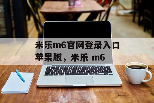 米乐m6官网登录入口苹果版，米乐 m6