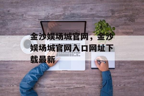 金沙娱场城官网，金沙娱场城官网入口网址下载最新