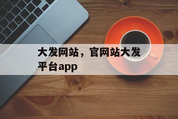 大发网站，官网站大发平台app