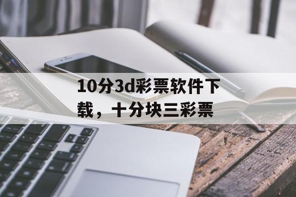 10分3d彩票软件下载，十分块三彩票