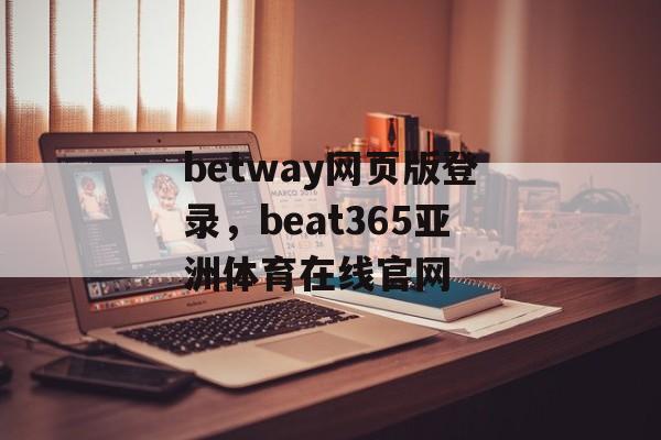 betway网页版登录，beat365亚洲体育在线官网