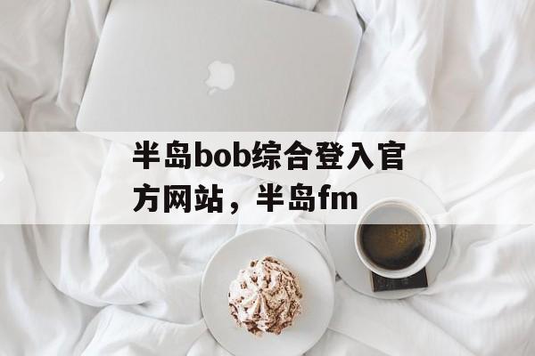 半岛bob综合登入官方网站，半岛fm